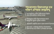 শাহজালাল বিমানবন্দর হবে দক্ষিণ এশিয়ার কেন্দ্রবিন্দু